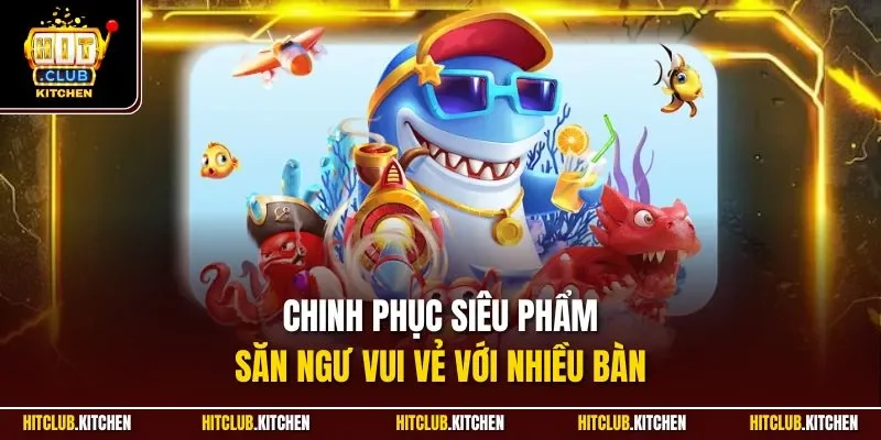 Bắn Cá Hitclub | Sảnh Săn Ngư Đổi Thưởng Kinh Điển 2025 Chinh phục siêu phẩm săn ngư vui vẻ với nhiều bàn