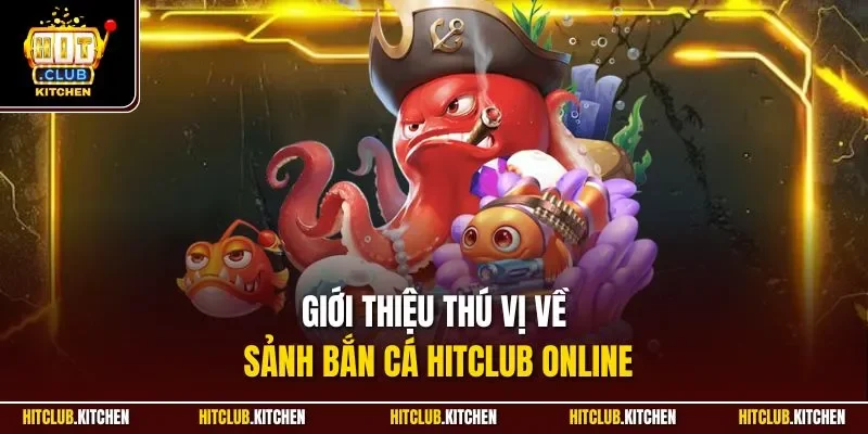 Bắn Cá Hitclub | Sảnh Săn Ngư Đổi Thưởng Kinh Điển 2025 Giới thiệu thú vị về sảnh bắn cá Hitclub online
