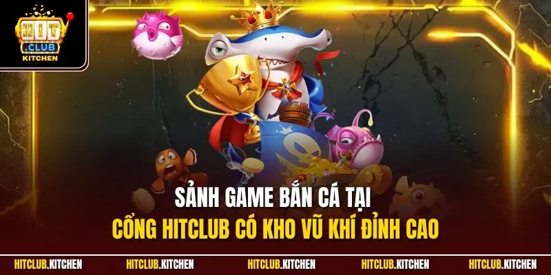 Bắn Cá Hitclub | Sảnh Săn Ngư Đổi Thưởng Kinh Điển 2025 Sảnh game bắn cá tại cổng Hitclub có kho vũ khí đỉnh cao